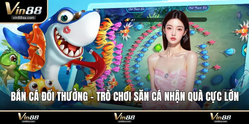 Bắn Cá Đổi Thưởng - Trò Chơi Săn Cá Nhận Quà Cực Lớn