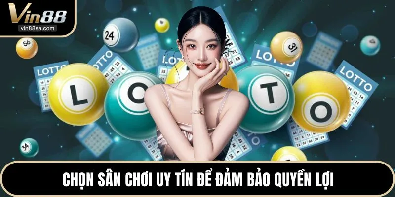 Chọn sân chơi uy tín để đảm bảo quyền lợi
