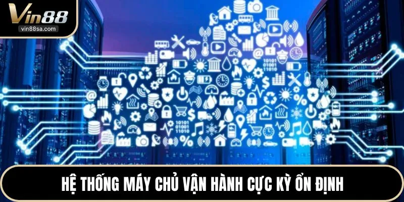 Hệ thống máy chủ vận hành cực kỳ ổn định