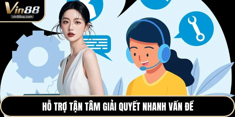 Hỗ trợ tận tâm giải quyết nhanh vấn đề