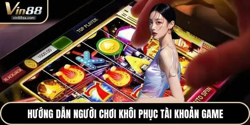 Hướng dẫn người chơi khôi phục tài khoản game