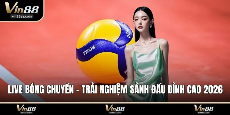 Live Bóng Chuyền - Trải Nghiệm Sảnh Đấu Đỉnh Cao 2026