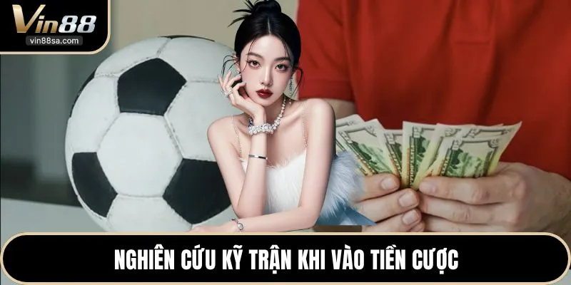 Nghiên cứu kỹ trận khi vào tiền cược