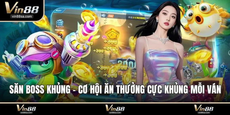 Săn Boss Khủng - Cơ Hội Ăn Thưởng Cực Khủng Mỗi Ván