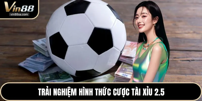 Trải nghiệm hình thức cược tài xỉu 2.5